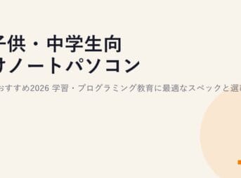 子供・中学生向けノートパソコンのおすすめ2026｜学習・プログラミング教育に最適なスペックと選び方