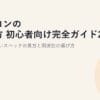 パソコンの選び方 初心者向け完全ガイド2026｜失敗しないスペックの見方と用途別の選び方