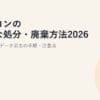 パソコンの安全な処分・廃棄方法2026｜無料回収とデータ消去の手順・注意点