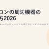パソコンの周辺機器の選び方2026｜モニター・キーボード・マウスの選び方とおすすめの考え方
