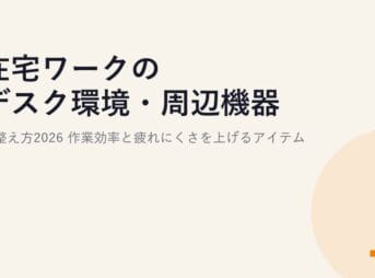 在宅ワークのデスク環境・周辺機器の整え方2026｜作業効率と疲れにくさを上げるアイテム
