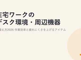 在宅ワークのデスク環境・周辺機器の整え方2026｜作業効率と疲れにくさを上げるアイテム