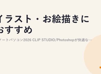 イラスト・お絵描きにおすすめのノートパソコン2026｜CLIP STUDIO/Photoshopが快適なスペックと液タブ・ペンタブの選び方