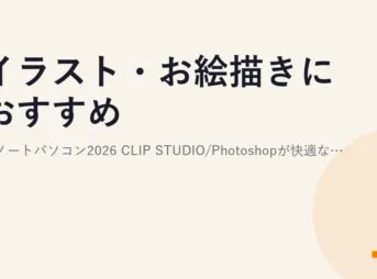 イラスト・お絵描きにおすすめのノートパソコン2026｜CLIP STUDIO/Photoshopが快適なスペックと液タブ・ペンタブの選び方