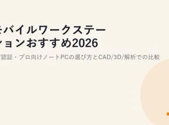 モバイルワークステーションおすすめ2026｜ISV認証・プロ向けノートPCの選び方とCAD/3D/解析での比較