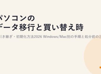 パソコンのデータ移行と買い替え時の引き継ぎ・初期化方法2026｜Windows/Mac別の手順と処分前の注意