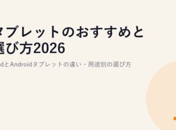タブレットのおすすめと選び方2026｜iPadとAndroidタブレットの違い・用途別の選び方