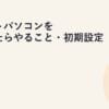 ノートパソコンを買ったらやること・初期設定 ドラフト