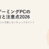 中古ゲーミングPCの選び方と注意点2026｜安く買うコツと失敗しないチェックポイント