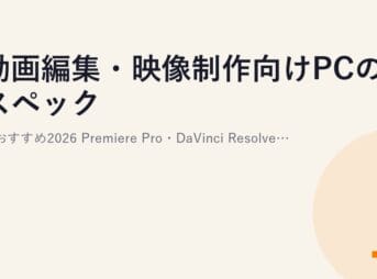 動画編集・映像制作向けPCのスペックとおすすめ2026｜Premiere Pro・DaVinci Resolveに対応するCPU・メモリ・GPUの選び方