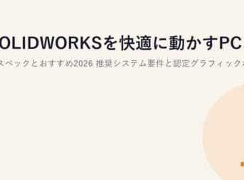 SOLIDWORKSを快適に動かすPCのスペックとおすすめ2026｜推奨システム要件と認定グラフィックボードの選び方