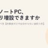 そのノートPC、メモリ増設できますか？買う前の調べ方【仕様表だけでは分からない実例つき】