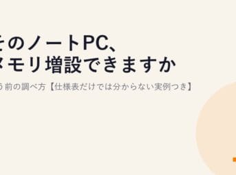 そのノートPC、メモリ増設できますか？買う前の調べ方【仕様表だけでは分からない実例つき】