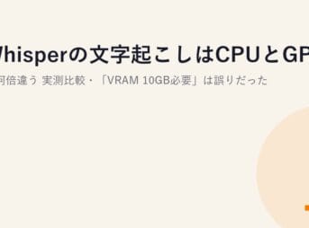 Whisperの文字起こしはCPUとGPUで何倍違う？実測比較・「VRAM 10GB必要」は誤りだった