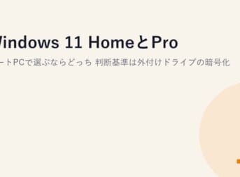 Windows 11 HomeとPro、ノートPCで選ぶならどっち？判断基準は外付けドライブの暗号化